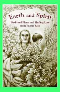 Title: Earth and Spirit: Medicinal Plants and Healing Lore from Puerto Rico, Author: Maria Benedetti