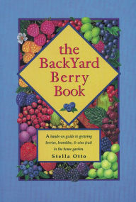 Title: The Backyard Berry Book: A Hands-On Guide to Growing Berries, Brambles, and Vine Fruit in the Home Garden, Author: Stella Otto