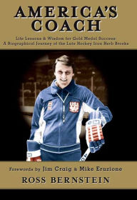 Title: America's Coach: Life Lessons and Wisdom for Gold Medal Success: A Biographical Journey of the Late Hockey Icon Herb Brooks, Author: Ross Bernstein