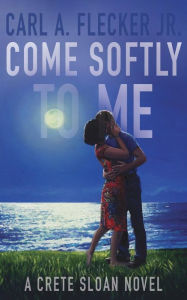 Title: Come Softly to Me: A Crete Sloan Novel, Author: Carl A. Flecker Jr.