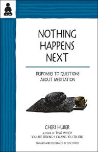 Title: Nothing Happens Next: Responses to Questions About Meditation, Author: Cheri Huber