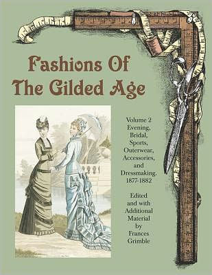 Fashions of the Gilded Age: Evening, Bridal, Sports, Outerwear, Accessories, and Dressmaking 1877-1882