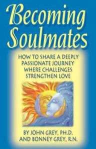 Title: Becoming Soulmates: How to Share a Deeply Passionate Journey Where Challenges Strengthen Love, Author: John Grey