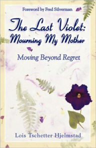 Title: The Last Violet: Mourning My Mother, Author: Lois Tschetter Hjelmstad