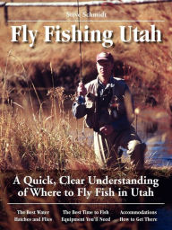 Title: Fly Fishing Utah: A Quick, Clear Understanding of Where to Fly Fish in Utah, Author: Steve Schmidt