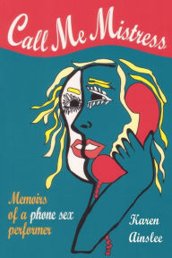 Title: Call Me Mistress: Memiors of a Phone Sex Performer, Author: Karen Ainslee