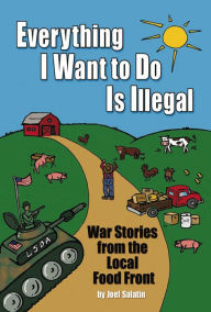 Title: Everything I Want To Do Is Illegal: War Stories from the Local Food Front, Author: Joel Salatin