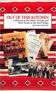 Title: Out of This Kitchen: A History of the Ethnic Groups and Their Foods in the Steel Valley, Author: Dan Karaczun