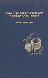 Title: He Wouldn't Drink the Hemlock: The Firing of Dr. Leisure, Author: George R. Harker