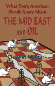 Title: What Every American Should Know About The Mid East and Oil, Author: James M Day