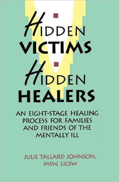 Hidden Victims Hidden Healers: An Eight-Stage Healing Process For Families And Friends Of The Mentally Ill