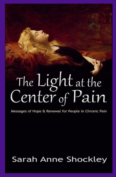 The Light at the Center of Pain: Messages of Hope & Renewal for People in Chronic Pain