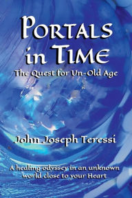 Title: Portals in Time: The Quest for Un-Old-Age:The Quest for Un-Old-Age, Author: John Joseph Teressi