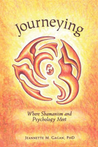 Title: Journeying: Where Shamanism and Psychology Meet, Author: Jeannette M Gagan Phd