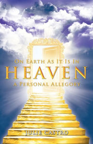 Title: On Earth as It Is in Heaven: A Personal Allegory, Author: Julie Castro