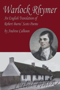 Title: Warlock Rhymer: An English Translation of Robert Burns' Scots Poems, Author: Andrew Calhoun