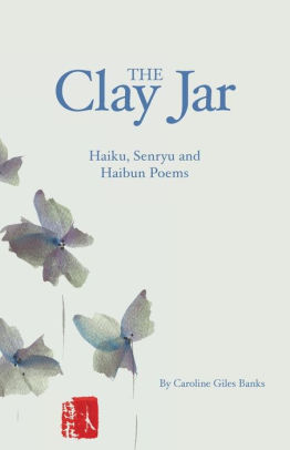 The Clay Jar Haiku Senryu And Haibun Poems By Caroline Giles Banks Paperback Barnes Noble