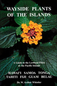 Title: Wayside Plants of the Islands: A Guide to the Lowland Flora of the Pacific Islands, Author: W. Arthur Whistler