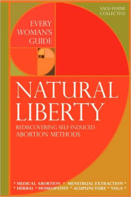 Title: Natural Liberty: Rediscovering Self-Induced Abortion Methods, Author: Sage-Femme Collective