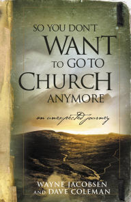 Title: So You Don't Want to Go to Church Anymore: An Unexpected Journey, Author: Wayne Jacobsen
