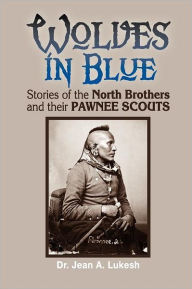 Title: Wolves in Blue: Stories of the North Brothers and Their Pawnee Scouts, Author: Jean A. Lukesh