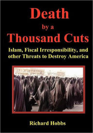 Title: Death by a Thousand Cuts: Islam, Fiscal Irresponsibility, and other Threats to Destroy America, Author: Richard Hobbs Frcp Frcgp Fesc Fmedsci