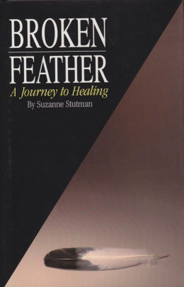 Broken Feather A Journey To Healing By Suzanne Stutman Hardcover Barnes Amp Noble 174