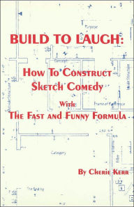 Title: Build to Laugh: How to Construct Sketch Comedy with the Fast and Funny Formula, Author: Cherie Kerr