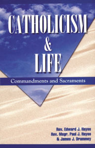 Title: Catholicism and Life: Commandments and Sacraments, Author: Edward J. Hayes