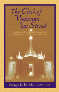 Title: The Clock of Vipassana Has Struck: A Tribute to the Saintly Life and Legacy of a Lay Master of Vipassana Meditation, Author: Chico Fellini