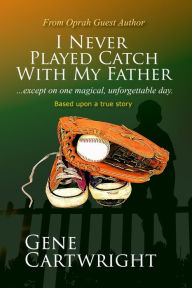 Title: I Never Played Catch With My Father, Author: Gene Cartwright