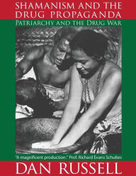 Title: Shamanism and the Drug Propaganda: The Birth of Patriarchy and the Drug War, Author: Dan Russell