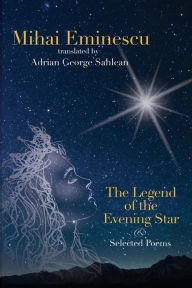 Title: Mihai Eminescu - The Legend of the Evening Star & Selected Poems: Translations by Adrian G. Sahlean, Author: Adrian George Sahlean