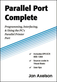 Title: Parallel Port Complete: Programming, Interfacing, & Using the PC's Parallel Printer Port / Edition 1, Author: Jan Axelson