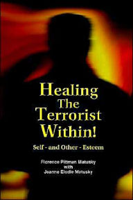 Title: Healing the Terrorist Within! Self- And Other-Esteem, Author: Florence Pittman Matusky