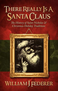 Title: There Really is a Santa Claus - History of Saint Nicholas & Christmas Holiday Traditions, Author: William J. Federer