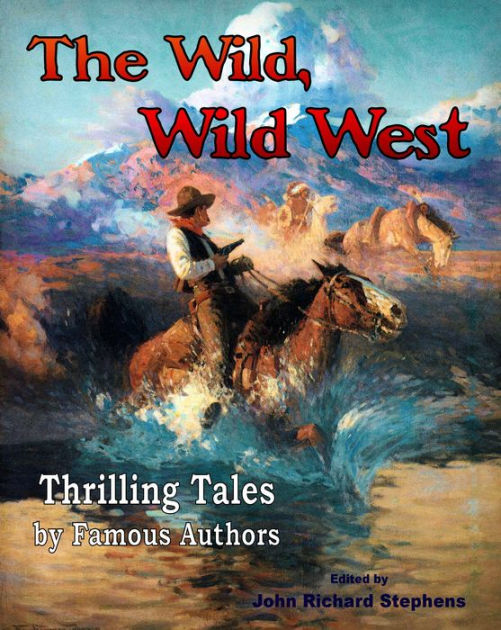 The Wild, Wild West: Thrilling Tales by Famous Authors by John Richard ...