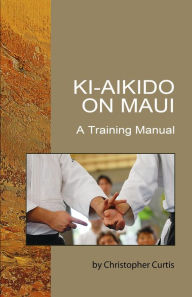 Title: Ki Aikido on Maui: A Training Manual, Author: Christopher Curtis