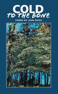 Title: Cold to the Bone: Poems by John Bates, Author: John Mark Bates