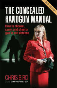 Title: The Concealed Handgun Manual: How to Choose, Carry, and Shoot a Gun in Self Defense, Author: Chris Bird