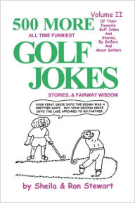 Title: 500 More All Time Funniest Golf Jokes, Stories & Fairway Wisdom: Volume II, Author: Sheila Stewart