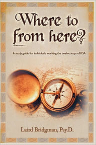 Title: Where to from Here? a Guide for Individuals Working the Twelve Steps of Rsa., Author: Laird Bridgman