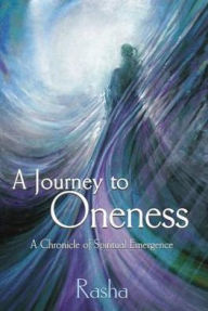 Title: A Journey to Oneness: A Chronicle of Spiritual Emergence, Author: Rasha