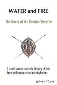 Title: Water and Fire: The Quest of the Cushite Warrior, Author: Gregory Dupree