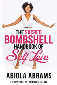 Title: The Sacred Bombshell Handbook of Self-Love: The 11 Secrets of Feminine Power, Author: Abiola Abrams