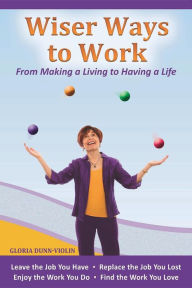 Title: Wiser Ways to Work: From Making a Living to Having a Life, Author: Gloria Dunn-Violin