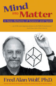 Title: Mind into Matter: A New Alchemy of Science and Spirit, Author: Fred Alan Wolf PhD