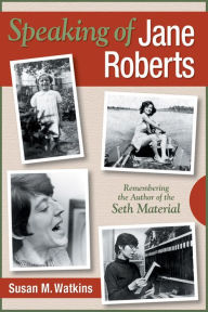 Title: Speaking of Jane Roberts: Remembering the Author of the Seth Material, Author: Susan M. Watkins