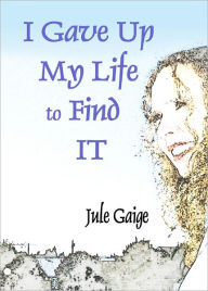 Title: I Gave Up My Life to Find IT, Author: Jule Gaige