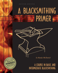 Title: A Blacksmithing Primer: A Course in Basic and Intermediate Blacksmithing / Edition 2, Author: Randy McDaniel